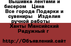 Вышивка лентами и бисером › Цена ­ 25 000 - Все города Подарки и сувениры » Изделия ручной работы   . Ханты-Мансийский,Радужный г.